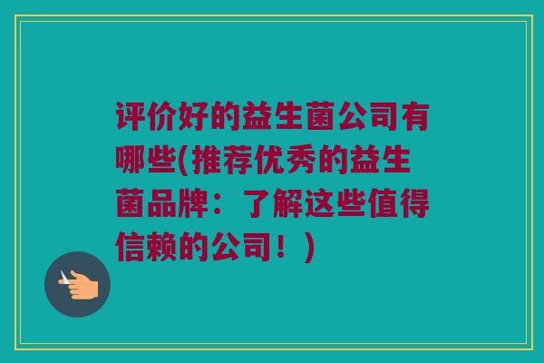 评价好的益生菌公司有哪些(推荐优秀的益生菌品牌：了解这些值得信赖的公司！)