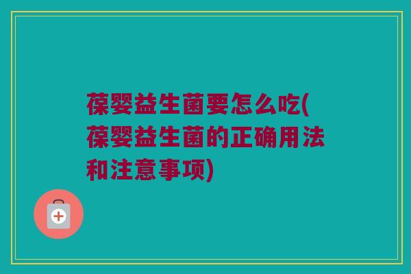 葆婴益生菌要怎么吃(葆婴益生菌的正确用法和注意事项) 葆婴益生菌要怎么吃(葆婴益生菌的正确用法和注意事项)