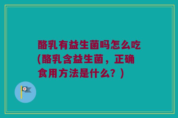 酪乳有益生菌吗怎么吃(酪乳含益生菌，正确食用方法是什么？)