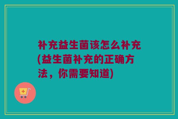 补充益生菌该怎么补充(益生菌补充的正确方法，你需要知道)