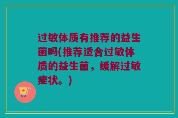 过敏体质有推荐的益生菌吗(推荐适合过敏体质的益生菌，缓解过敏症状。)