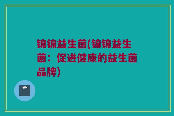 锦锦益生菌(锦锦益生菌：促进健康的益生菌品牌)