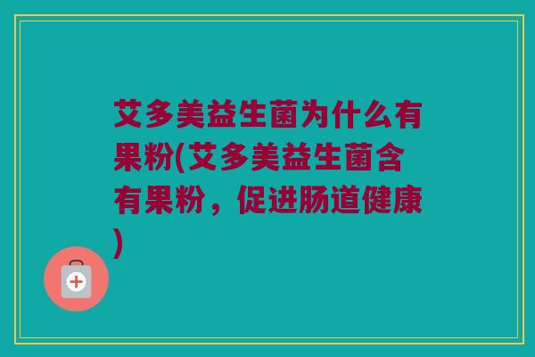 艾多美益生菌为什么有果粉(艾多美益生菌含有果粉，促进肠道健康)
