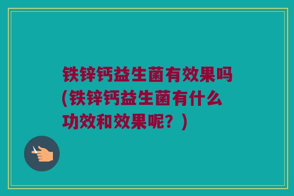 铁锌钙益生菌有效果吗(铁锌钙益生菌有什么功效和效果呢？)