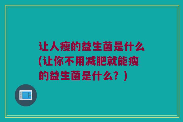 让人瘦的益生菌是什么(让你不用减肥就能瘦的益生菌是什么？)