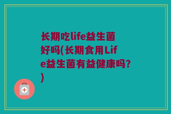 长期吃life益生菌好吗(长期食用Life益生菌有益健康吗？)