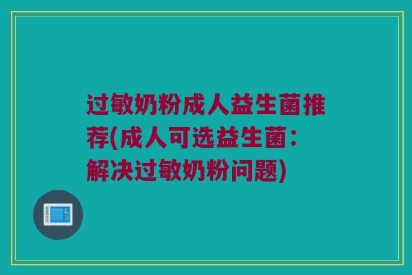过敏奶粉成人益生菌推荐(成人可选益生菌：解决过敏奶粉问题)