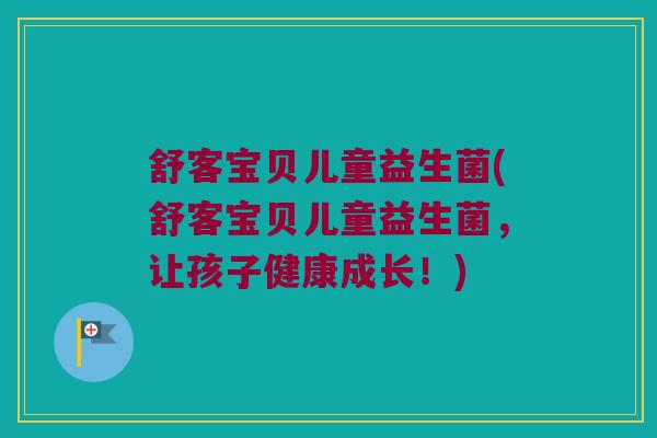 舒客宝贝儿童益生菌(舒客宝贝儿童益生菌,让孩子健康成长!) 舒客宝贝儿童益生菌(舒客宝贝儿童益生菌,让孩子健康成长!)