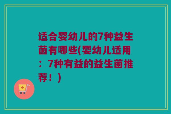 适合婴幼儿的7种益生菌有哪些(婴幼儿适用：7种有益的益生菌推荐！)
