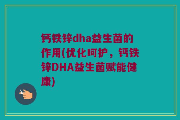 钙铁锌dha益生菌的作用(优化呵护，钙铁锌DHA益生菌赋能健康)