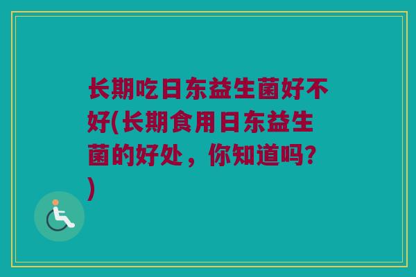 长期吃日东益生菌好不好(长期食用日东益生菌的好处，你知道吗？)