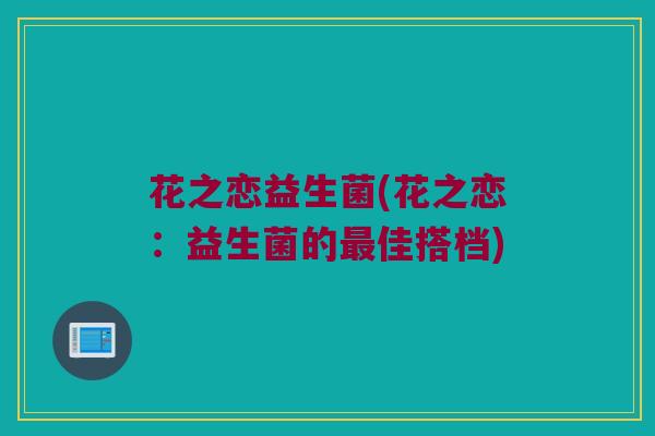 花之恋益生菌(花之恋：益生菌的最佳搭档)