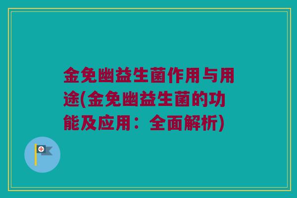 金免幽益生菌作用与用途(金免幽益生菌的功能及应用：全面解析)