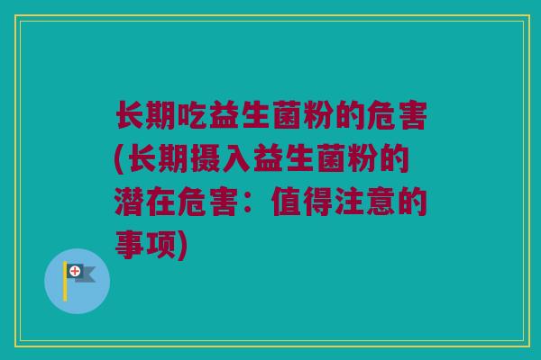 长期吃益生菌粉的危害(长期摄入益生菌粉的潜在危害：值得注意的事项)