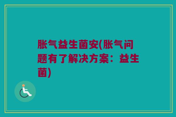 胀气益生菌安(胀气问题有了解决方案：益生菌)