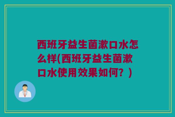 西班牙益生菌漱口水怎么样(西班牙益生菌漱口水使用效果如何？)