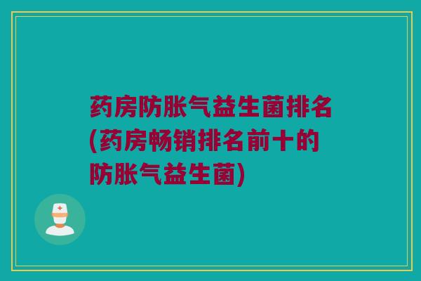 药房防胀气益生菌排名(药房畅销排名前十的防胀气益生菌)