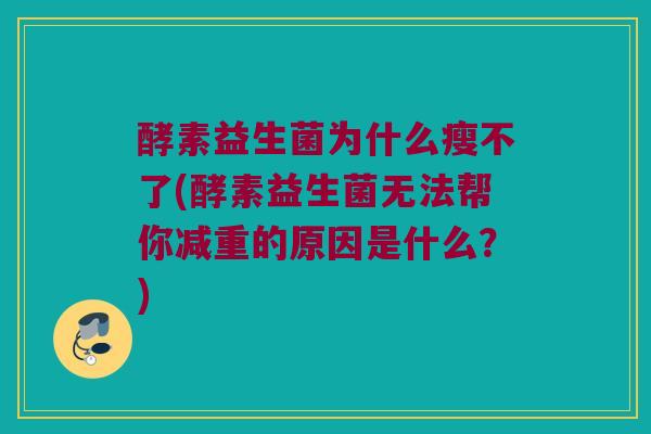酵素益生菌为什么瘦不了(酵素益生菌无法帮你减重的原因是什么？)