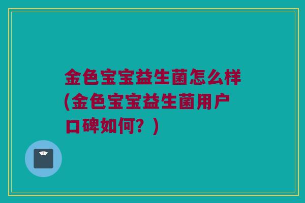 金色宝宝益生菌怎么样(金色宝宝益生菌用户口碑如何？)