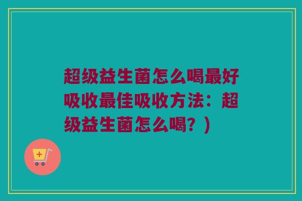 超级益生菌怎么喝最好吸收最佳吸收方法：超级益生菌怎么喝？)
