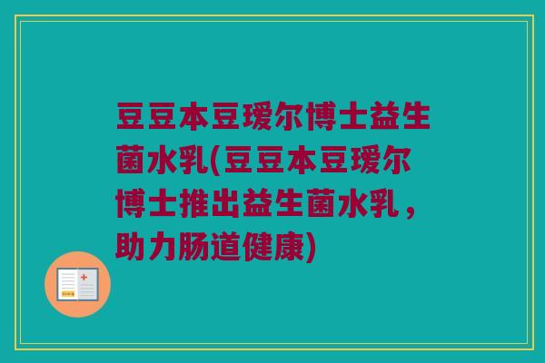 豆豆本豆瑷尔博士益生菌水乳(豆豆本豆瑷尔博士推出益生菌水乳，助力肠道健康)