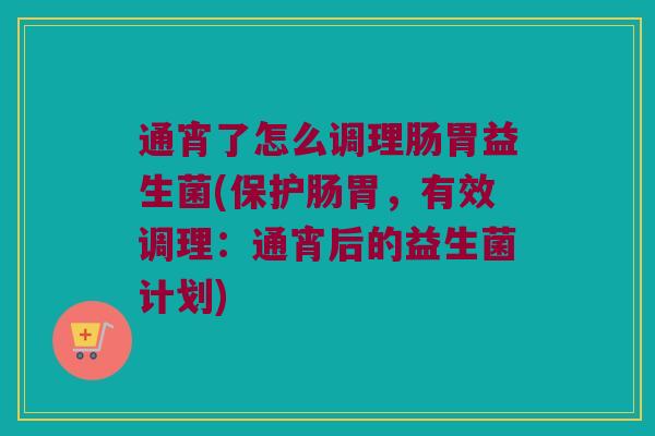 通宵了怎么调理肠胃益生菌(保护肠胃，有效调理：通宵后的益生菌计划)