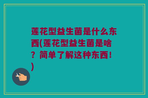 莲花型益生菌是什么东西(莲花型益生菌是啥？简单了解这种东西！)