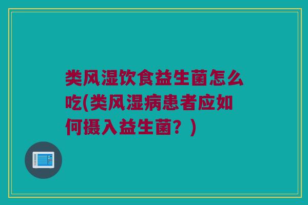 类风湿饮食益生菌怎么吃(类风湿病患者应如何摄入益生菌？)