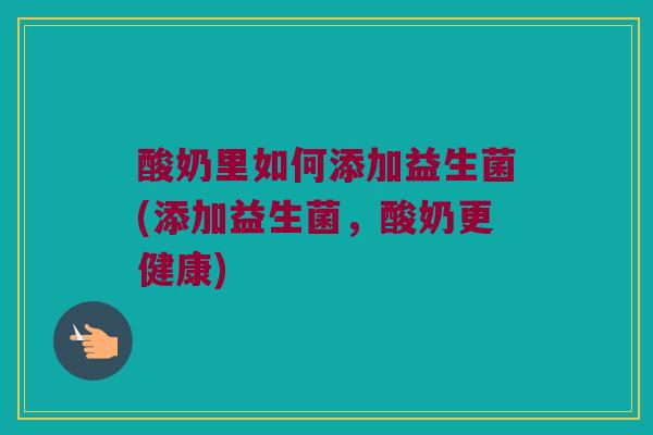酸奶里如何添加益生菌(添加益生菌，酸奶更健康)