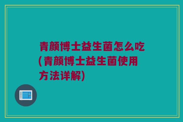 青颜博士益生菌怎么吃(青颜博士益生菌使用方法详解)