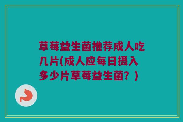 草莓益生菌推荐成人吃几片(成人应每日摄入多少片草莓益生菌？)