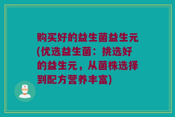 购买好的益生菌益生元(优选益生菌：挑选好的益生元，从菌株选择到配方营养丰富)