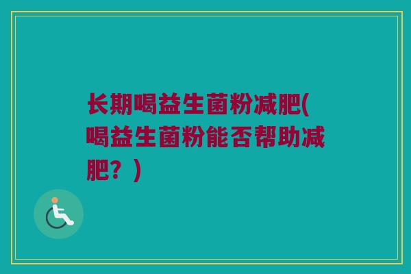 长期喝益生菌粉减肥(喝益生菌粉能否帮助减肥？)