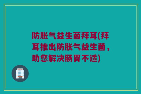 防胀气益生菌拜耳(拜耳推出防胀气益生菌，助您解决肠胃不适)