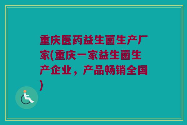 重庆医药益生菌生产厂家(重庆一家益生菌生产企业，产品畅销全国)