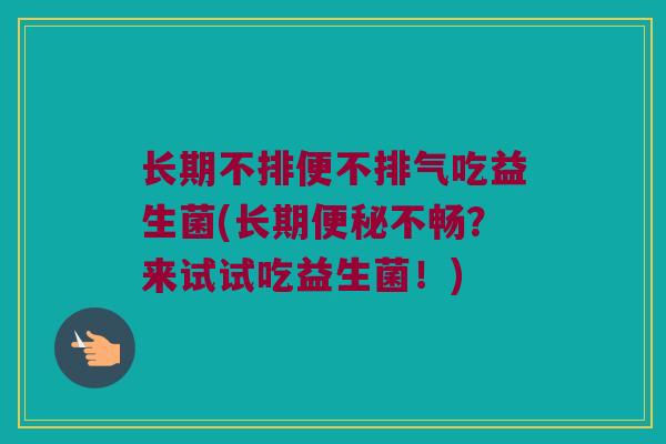 长期不排便不排气吃益生菌(长期便秘不畅？来试试吃益生菌！)