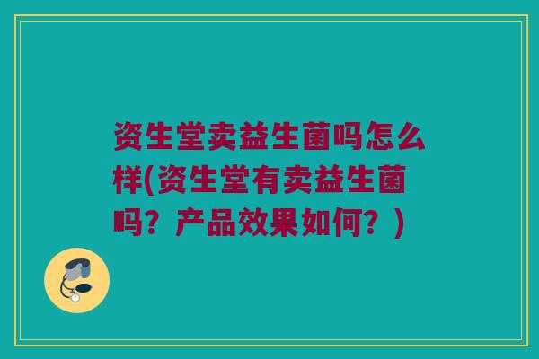 资生堂卖益生菌吗怎么样(资生堂有卖益生菌吗？产品效果如何？)