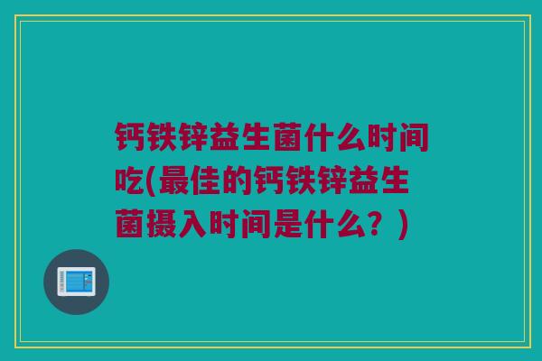 钙铁锌益生菌什么时间吃(佳的钙铁锌益生菌摄入时间是什么？)