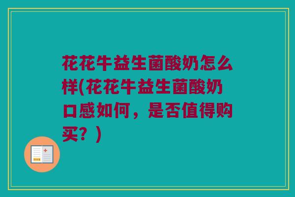 花花牛益生菌酸奶怎么样(花花牛益生菌酸奶口感如何，是否值得购买？)