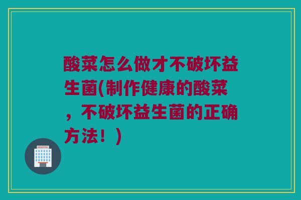 酸菜怎么做才不破坏益生菌(制作健康的酸菜，不破坏益生菌的正确方法！)