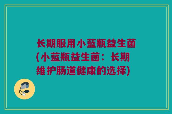 长期服用小蓝瓶益生菌(小蓝瓶益生菌：长期维护肠道健康的选择)