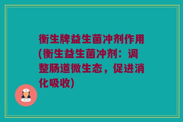 衡生牌益生菌冲剂作用(衡生益生菌冲剂：调整肠道微生态，促进消化吸收)