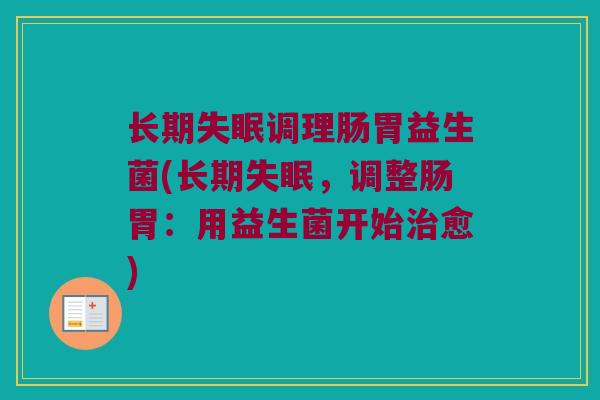 长期失眠调理肠胃益生菌(长期失眠，调整肠胃：用益生菌开始治愈)