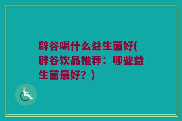 辟谷喝什么益生菌好(辟谷饮品推荐：哪些益生菌最好？)