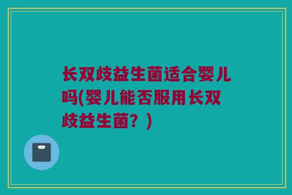 长双歧益生菌适合婴儿吗(婴儿能否服用长双歧益生菌？)