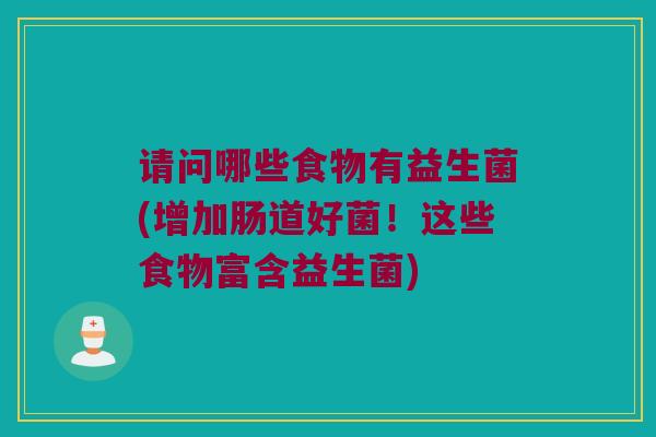 请问哪些食物有益生菌(增加肠道好菌！这些食物富含益生菌)