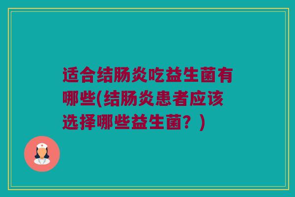 适合结肠炎吃益生菌有哪些(结肠炎患者应该选择哪些益生菌？)