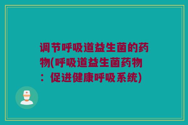 调节呼吸道益生菌的药物(呼吸道益生菌药物：促进健康呼吸系统)
