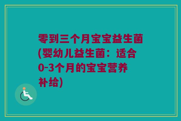 零到三个月宝宝益生菌(婴幼儿益生菌：适合0-3个月的宝宝营养补给)
