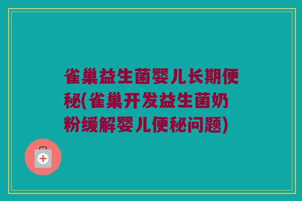 雀巢益生菌婴儿长期便秘(雀巢开发益生菌奶粉缓解婴儿便秘问题)
